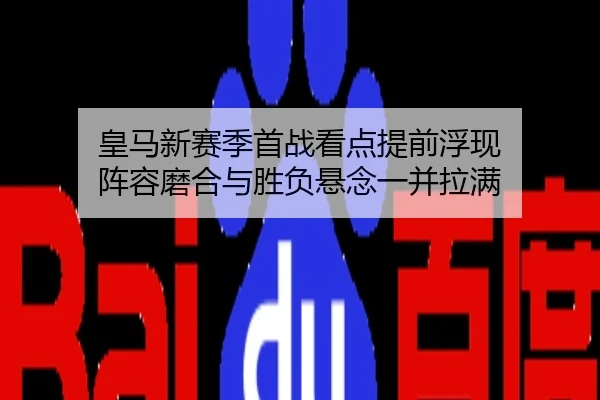 皇马新赛季首战看点提前浮现 阵容磨合与胜负悬念一并拉满 | kaiyun